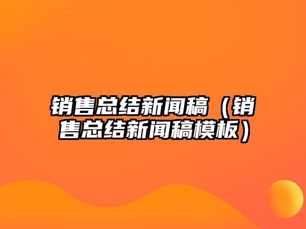 博天堂app下载网址销售总结新闻稿（销售总结新闻稿模板）