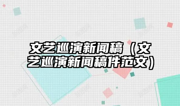 博天堂918网址备用登录文艺巡演新闻稿（文艺巡演新闻稿件范文）